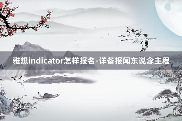 雅想indicator怎样报名-详备报闻东说念主程