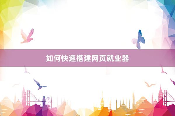 如何快速搭建网页就业器