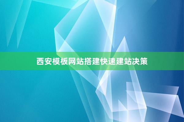 西安模板网站搭建快速建站决策
