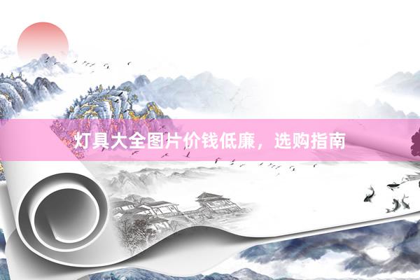 灯具大全图片价钱低廉，选购指南