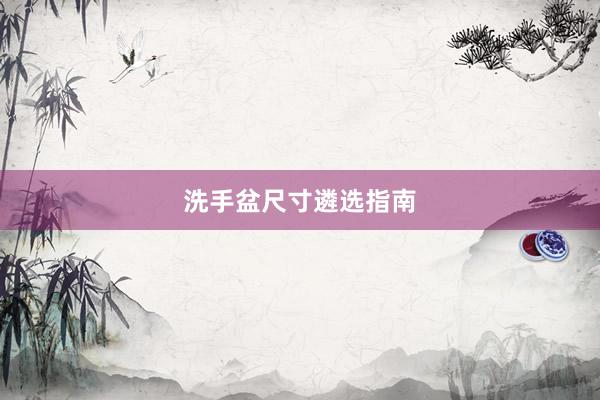 洗手盆尺寸遴选指南