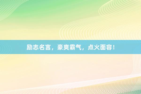 励志名言，豪爽霸气，点火面容！