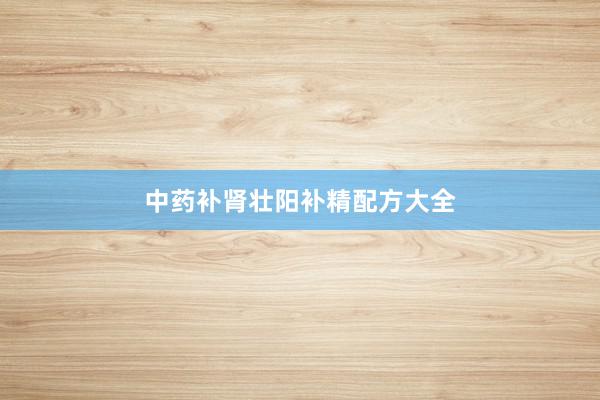 中药补肾壮阳补精配方大全