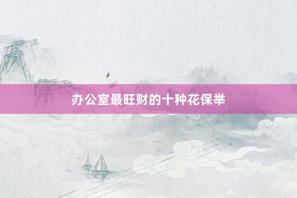 办公室最旺财的十种花保举