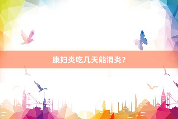 康妇炎吃几天能消炎？