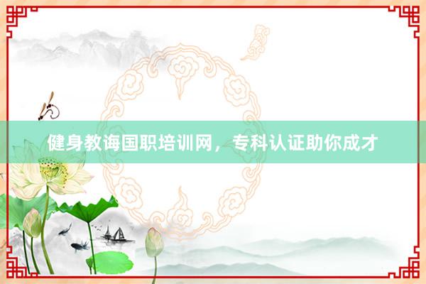 健身教诲国职培训网，专科认证助你成才
