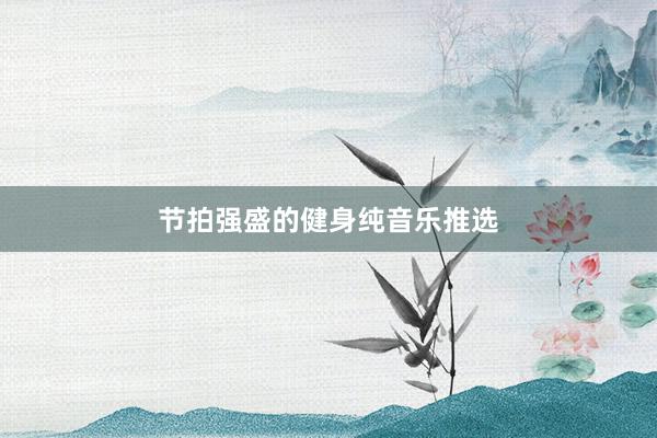 节拍强盛的健身纯音乐推选